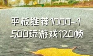 平板推荐1000-1500玩游戏120帧