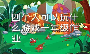 四个人可以玩什么游戏一年级作业