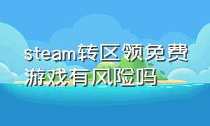 steam转区领免费游戏有风险吗