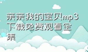 亲亲我的宝贝mp3下载免费观看全集