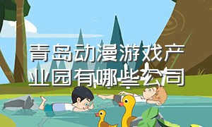 青岛动漫游戏产业园有哪些公司