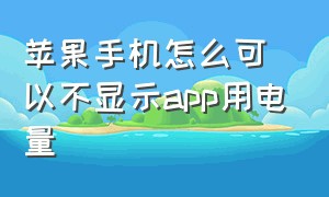 苹果手机怎么可以不显示app用电量