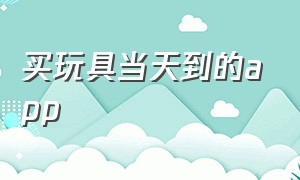 买玩具当天到的app