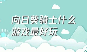 向日葵骑士什么游戏最好玩（类似落日骑士奖励关的游戏）