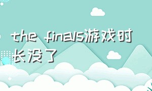 the finals游戏时长没了