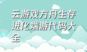 云游戏方舟生存进化端游代码大全