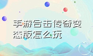 手游合击传奇变态版怎么玩