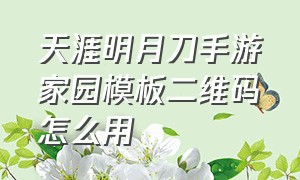 天涯明月刀手游家园模板二维码怎么用