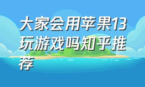 大家会用苹果13玩游戏吗知乎推荐