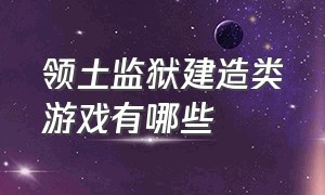 领土监狱建造类游戏有哪些（建造监狱的那款游戏叫做什么名字）