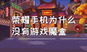 荣耀手机为什么没有游戏魔盒