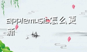 applemusic怎么更新（apple music怎么更新）