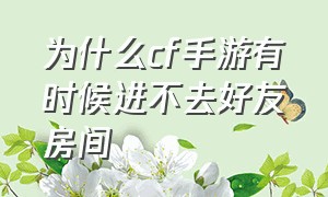 为什么cf手游有时候进不去好友房间（cf手游进不去游戏）