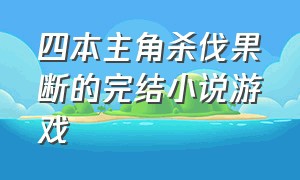 四本主角杀伐果断的完结小说游戏