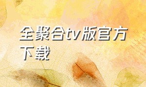 全聚合tv版官方下载