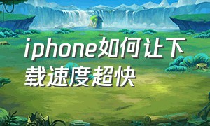 iphone如何让下载速度超快