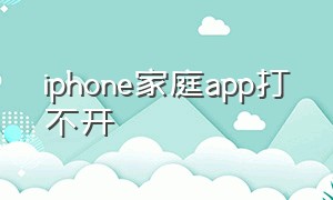 iphone家庭app打不开
