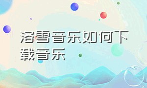 洛雪音乐如何下载音乐