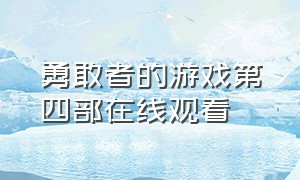 勇敢者的游戏第四部在线观看（勇敢者的游戏1在线观看免费）