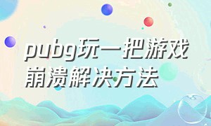 pubg玩一把游戏崩溃解决方法