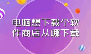 电脑想下载个软件商店从哪下载