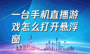 一台手机直播游戏怎么打开悬浮窗