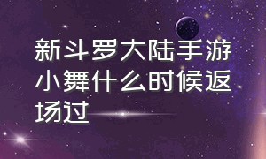 新斗罗大陆手游小舞什么时候返场过（新斗罗大陆手游阵容搭配小舞）