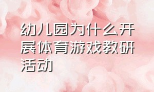 幼儿园为什么开展体育游戏教研活动（幼儿园体育游戏课程的意见和建议）