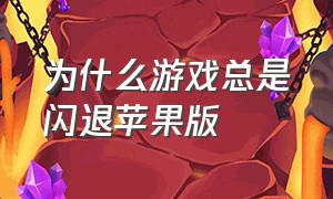 为什么游戏总是闪退苹果版