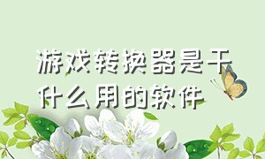 游戏转换器是干什么用的软件