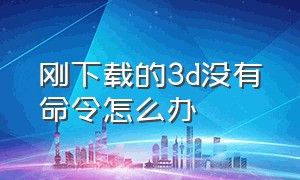 刚下载的3d没有命令怎么办