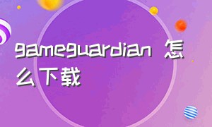 gameguardian 怎么下载