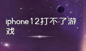 iphone12打不了游戏