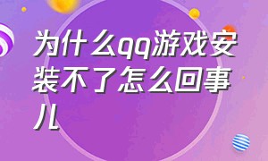 为什么qq游戏安装不了怎么回事儿