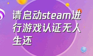 请启动steam进行游戏认证无人生还