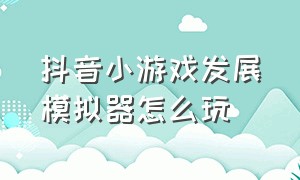 抖音小游戏发展模拟器怎么玩