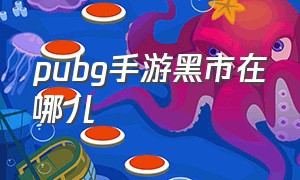 pubg手游黑市在哪儿