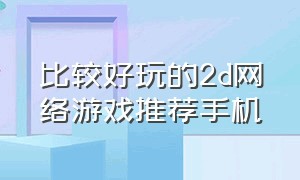 比较好玩的2d网络游戏推荐手机（2d手游排行榜前十名游戏推荐）