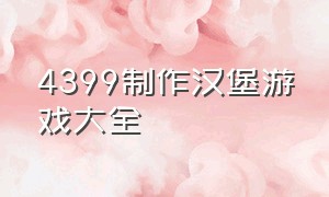 4399制作汉堡游戏大全（4399小游戏顶级汉堡的玩法视频）