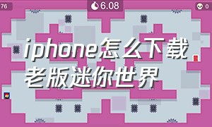 iphone怎么下载老版迷你世界（ios怎么下载迷你世界）