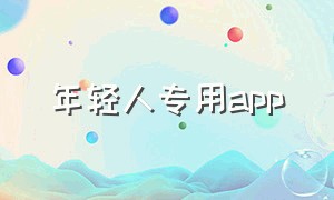 年轻人专用app（年轻人专用头像）