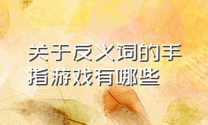 关于反义词的手指游戏有哪些