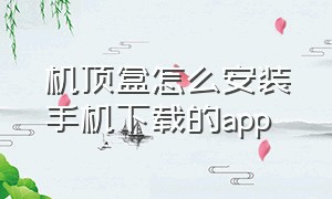 机顶盒怎么安装手机下载的app