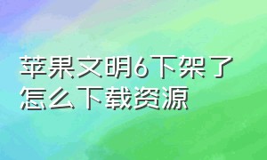 苹果文明6下架了怎么下载资源（文明6手机版ios怎么下）