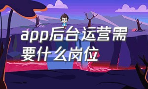 app后台运营需要什么岗位