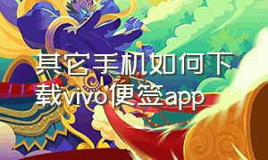 其它手机如何下载vivo便签app（怎么把vivo便签下载到苹果手机上）