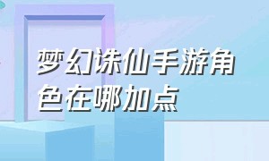 梦幻诛仙手游角色在哪加点