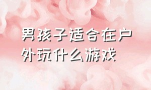 男孩子适合在户外玩什么游戏