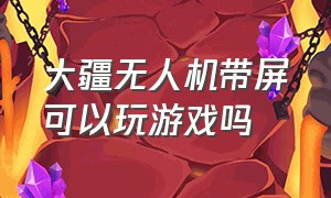 大疆无人机带屏可以玩游戏吗