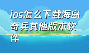 ios怎么下载海岛奇兵其他版本软件